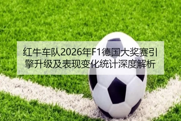 红牛车队2026年F1德国大奖赛引擎升级及表现变化统计深度解析