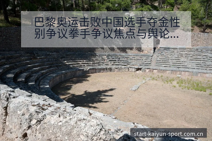 巴黎奥运击败中国选手夺金性别争议拳手争议焦点与舆论观察 - 开云体育网址