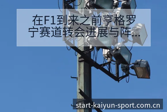 在F1到来之前亨格罗宁赛道转会进展与阵容影响的技术特点分 - 开云体育网址