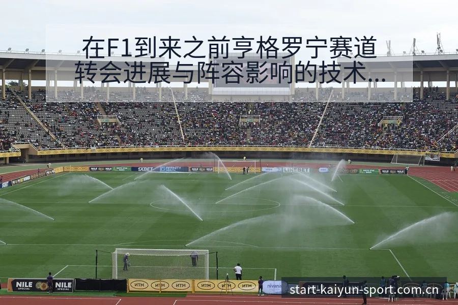 在F1到来之前亨格罗宁赛道转会进展与阵容影响的技术特点分 - 开云体育网址